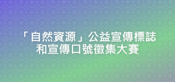 「自然資源」公益宣傳標誌和宣傳口號徵集大賽