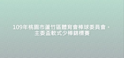 109年桃園市蘆竹區體育會棒球委員會。主委盃軟式少棒錦標賽