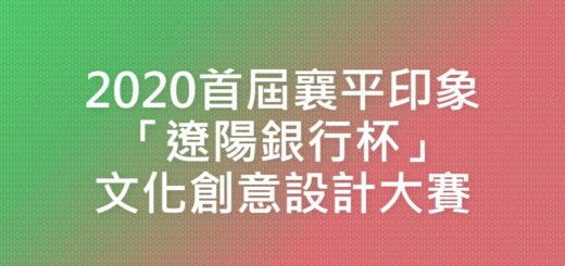 2020首屆襄平印象「遼陽銀行杯」文化創意設計大賽