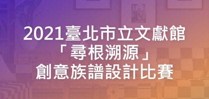 2021臺北市立文獻館「尋根溯源」創意族譜設計比賽