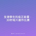 全港學生抗疫正能量．30秒短片創作比賽