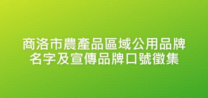 商洛市農產品區域公用品牌名字及宣傳品牌口號徵集