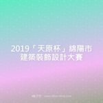 2019「天原杯」綿陽市建築裝飾設計大賽