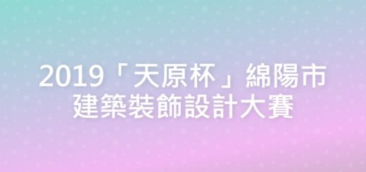 2019「天原杯」綿陽市建築裝飾設計大賽