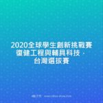 2020全球學生創新挑戰賽復健工程與輔具科技．台灣選拔賽