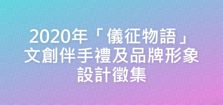 2020年「儀征物語」文創伴手禮及品牌形象設計徵集