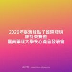 2020年臺灣綠點子國際發明設計競賽暨嘉南藥理大學核心產品發表會