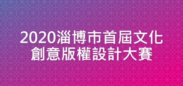 2020淄博市首屆文化創意版權設計大賽