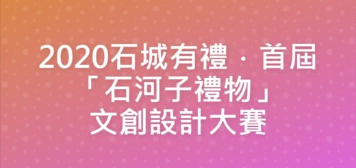 2020石城有禮．首屆「石河子禮物」文創設計大賽