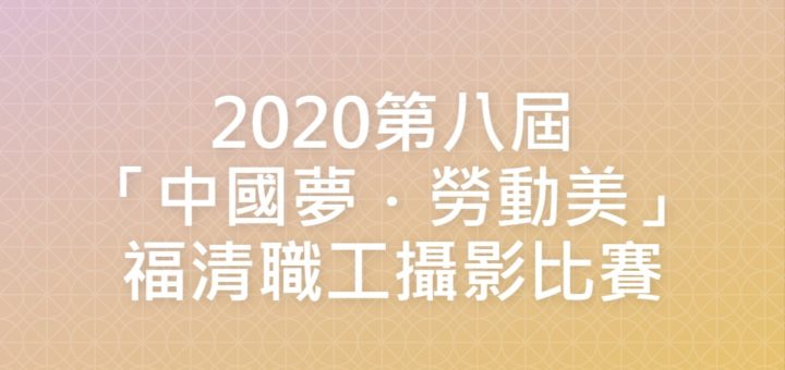 2020第八屆「中國夢．勞動美」福清職工攝影比賽