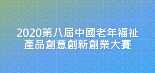 2020第八屆中國老年福祉產品創意創新創業大賽