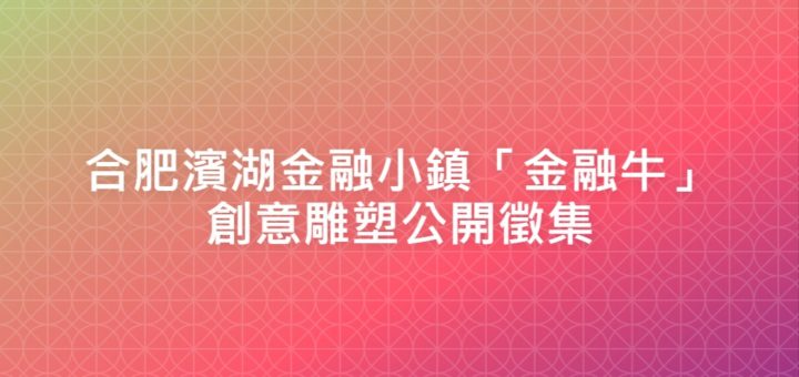 合肥濱湖金融小鎮「金融牛」創意雕塑公開徵集