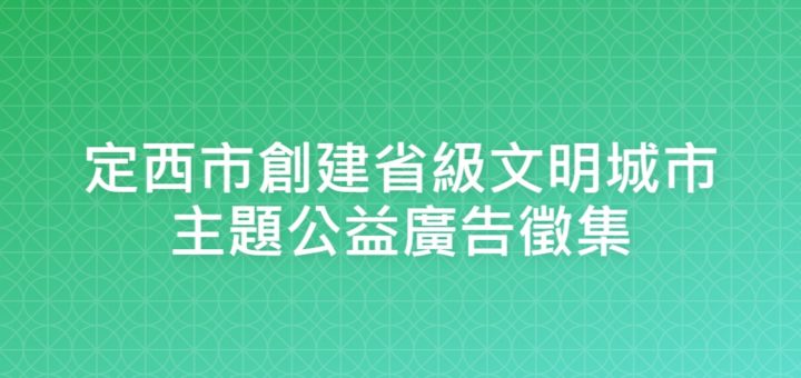 定西市創建省級文明城市主題公益廣告徵集