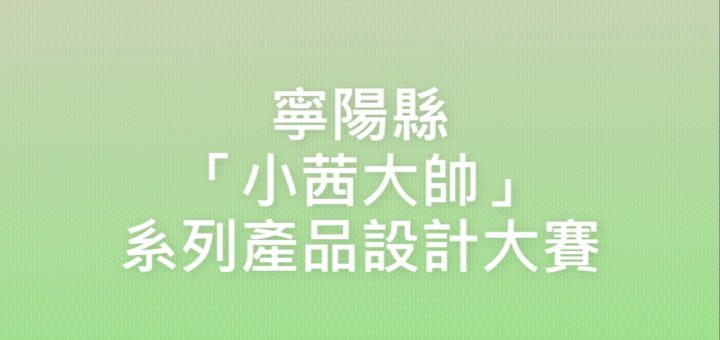 寧陽縣「小茜大帥」系列產品設計大賽