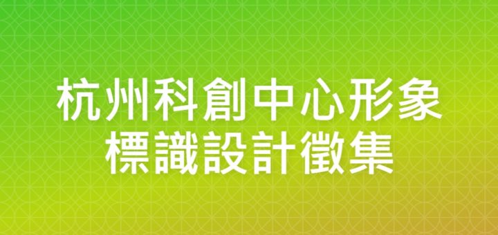 杭州科創中心形象標識設計徵集