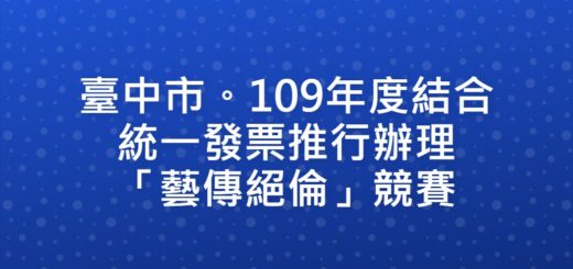 臺中市。109年度結合統一發票推行辦理「藝傳絕倫」競賽