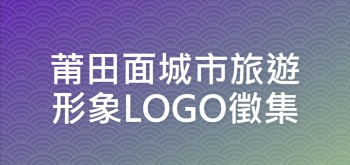 莆田面城市旅遊形象LOGO徵集