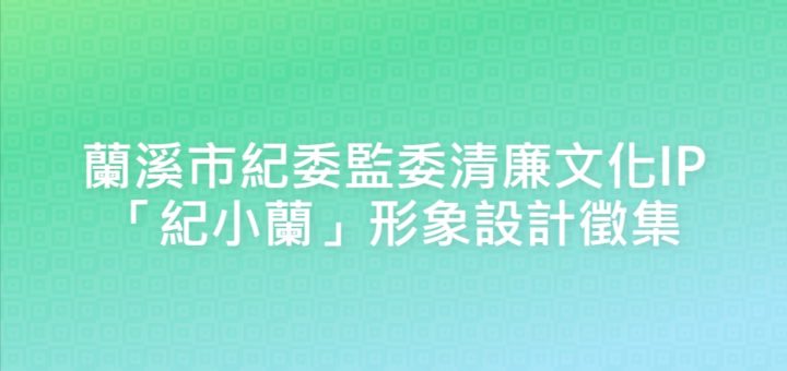 蘭溪市紀委監委清廉文化IP「紀小蘭」形象設計徵集