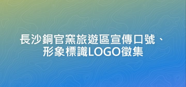 長沙銅官窯旅遊區宣傳口號、形象標識LOGO徵集