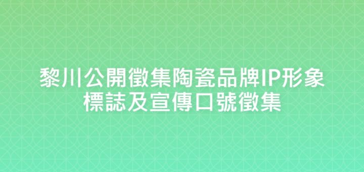 黎川公開徵集陶瓷品牌IP形象標誌及宣傳口號徵集