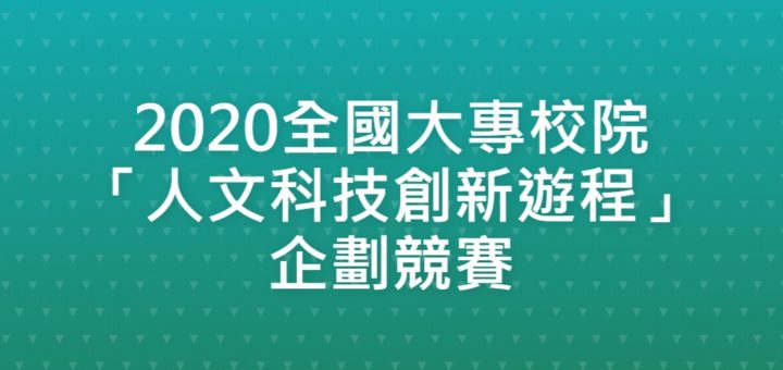 2020全國大專校院「人文科技創新遊程」企劃競賽