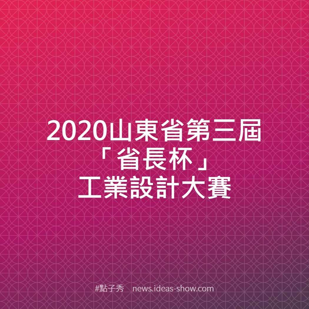 2020山東省第三屆「省長杯」工業設計大賽