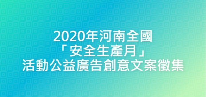 2020年河南全國「安全生產月」活動公益廣告創意文案徵集