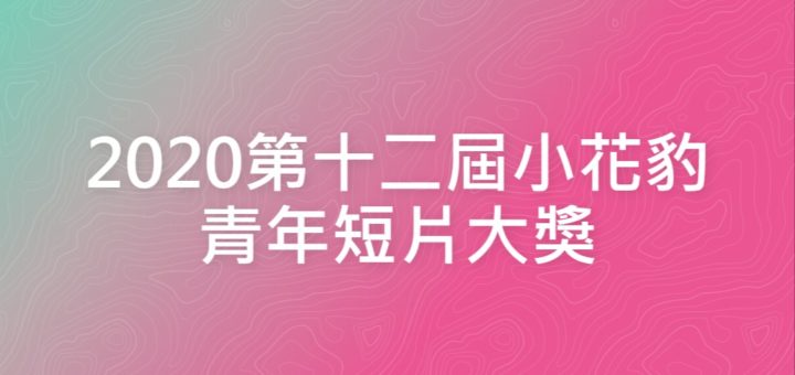 2020第十二屆小花豹青年短片大獎