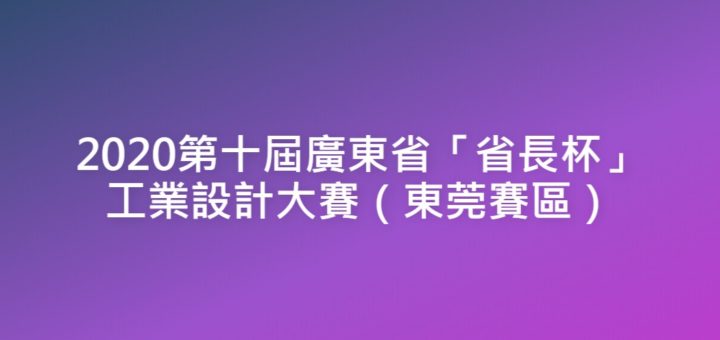 2020第十屆廣東省「省長杯」工業設計大賽（東莞賽區）