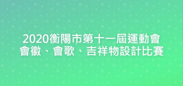 2020衡陽市第十一屆運動會會徽、會歌、吉祥物設計比賽