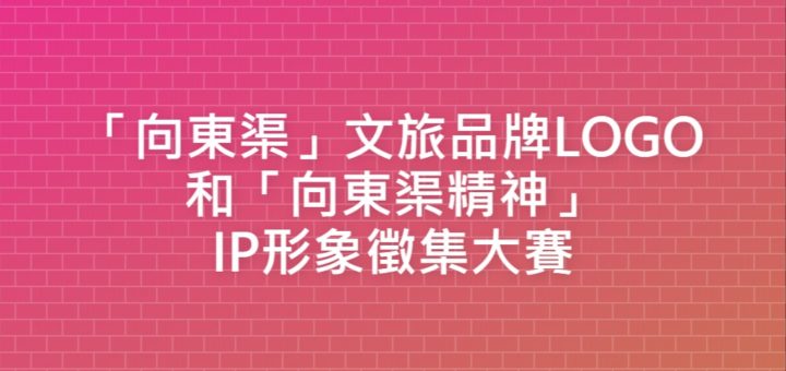 「向東渠」文旅品牌LOGO和「向東渠精神」IP形象徵集大賽