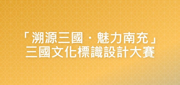 「溯源三國・魅力南充」三國文化標識設計大賽