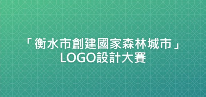 「衡水市創建國家森林城市」LOGO設計大賽