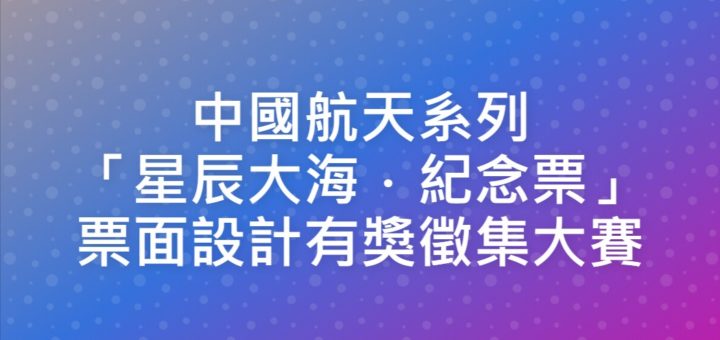 中國航天系列「星辰大海．紀念票」票面設計有獎徵集大賽