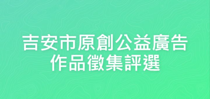 吉安市原創公益廣告作品徵集評選