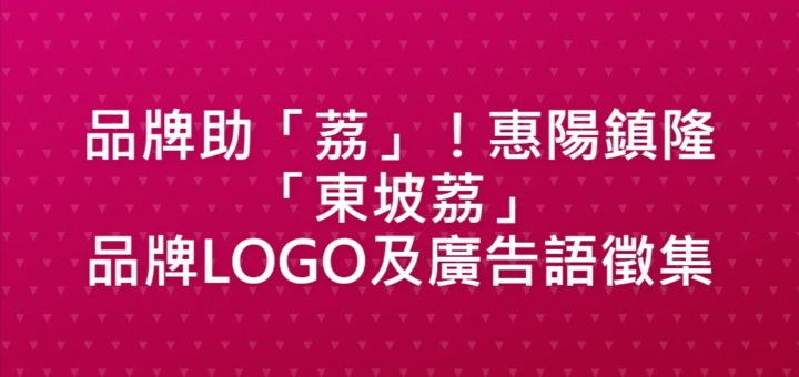 品牌助「荔」！惠陽鎮隆「東坡荔」品牌LOGO及廣告語徵集