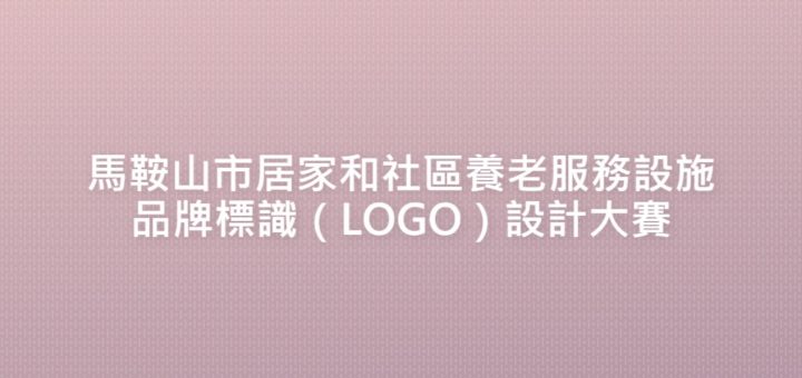 馬鞍山市居家和社區養老服務設施品牌標識（LOGO）設計大賽