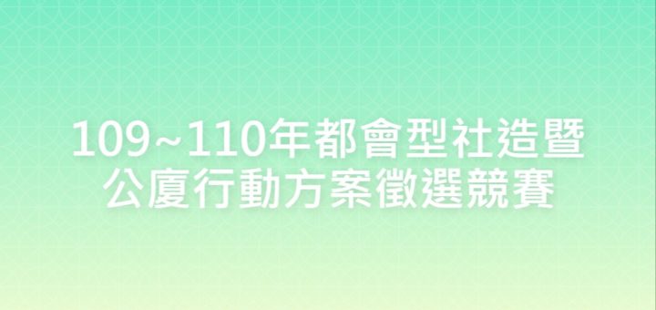 109~110年都會型社造暨公廈行動方案徵選競賽