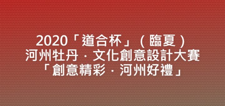 2020「道合杯」（臨夏）河州牡丹．文化創意設計大賽「創意精彩．河州好禮」