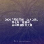 2020「閒庭天麓，山水之境」第七屆「蘢騰杯」園林景觀設計大賽