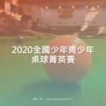 2020全國少年青少年桌球菁英賽