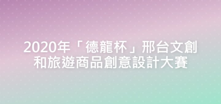 2020年「德龍杯」邢台文創和旅遊商品創意設計大賽