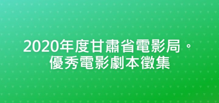 2020年度甘肅省電影局。優秀電影劇本徵集