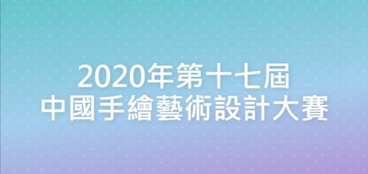 2020年第十七屆中國手繪藝術設計大賽