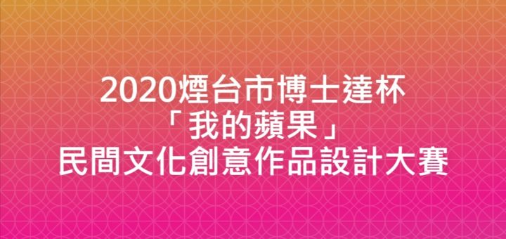 2020煙台市博士達杯「我的蘋果」民間文化創意作品設計大賽