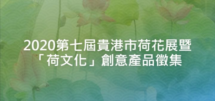 2020第七屆貴港市荷花展暨「荷文化」創意產品徵集