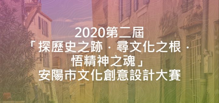 2020第二屆「探歷史之跡．尋文化之根．悟精神之魂」安陽市文化創意設計大賽