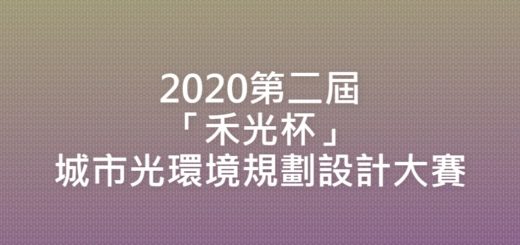 2020第二屆「禾光杯」城市光環境規劃設計大賽