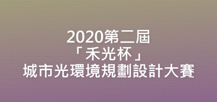 2020第二屆「禾光杯」城市光環境規劃設計大賽