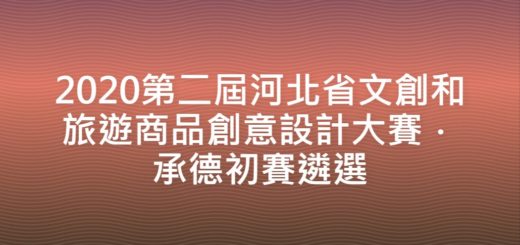 2020第二屆河北省文創和旅遊商品創意設計大賽．承德初賽遴選